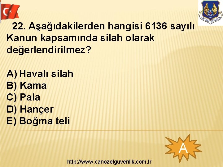  22. Aşağıdakilerden hangisi 6136 sayılı Kanun kapsamında silah olarak değerlendirilmez? A) Havalı silah