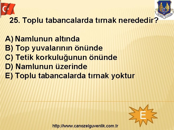  25. Toplu tabancalarda tırnak nerededir? A) Namlunun altında B) Top yuvalarının önünde C)