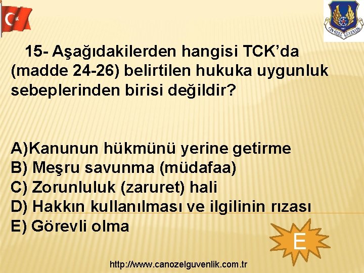  15 - Aşağıdakilerden hangisi TCK’da (madde 24 -26) belirtilen hukuka uygunluk sebeplerinden birisi