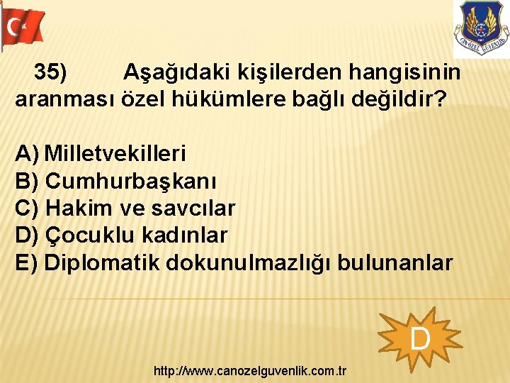  35) Aşağıdaki kişilerden hangisinin aranması özel hükümlere bağlı değildir? A) Milletvekilleri B) Cumhurbaşkanı