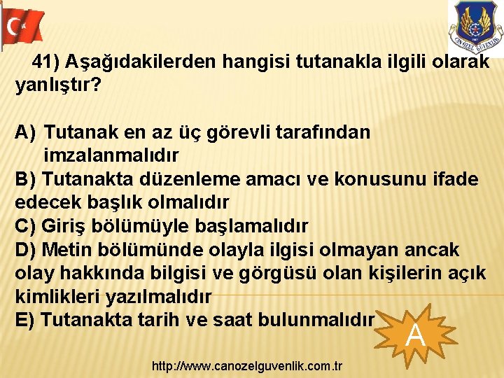  41) Aşağıdakilerden hangisi tutanakla ilgili olarak yanlıştır? A) Tutanak en az üç görevli