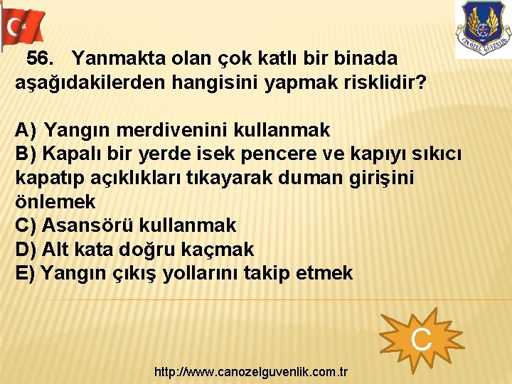  56. Yanmakta olan çok katlı bir binada aşağıdakilerden hangisini yapmak risklidir? A) Yangın