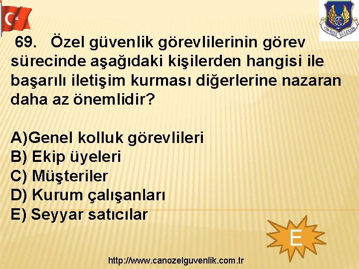  69. Özel güvenlik görevlilerinin görev sürecinde aşağıdaki kişilerden hangisi ile başarılı iletişim kurması