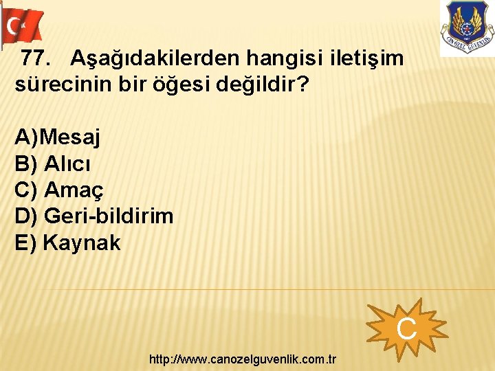  77. Aşağıdakilerden hangisi iletişim sürecinin bir öğesi değildir? A) Mesaj B) Alıcı C)