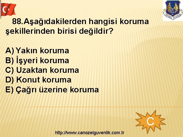  88. Aşağıdakilerden hangisi koruma şekillerinden birisi değildir? A) Yakın koruma B) İşyeri koruma