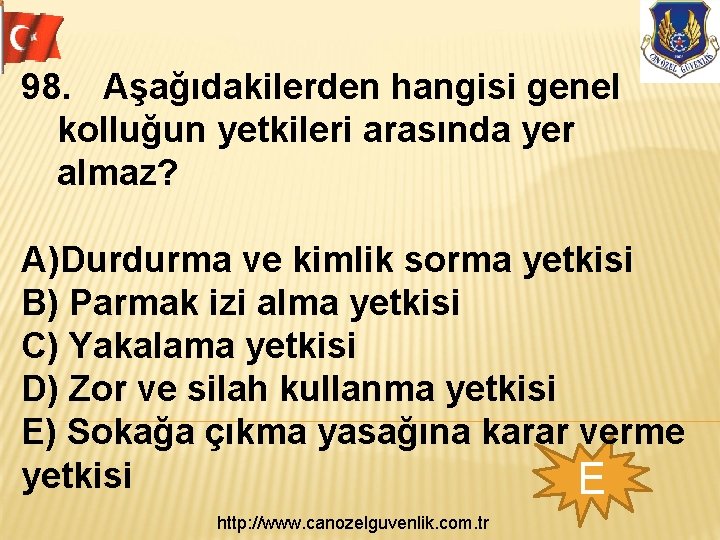 98. Aşağıdakilerden hangisi genel kolluğun yetkileri arasında yer almaz? A)Durdurma ve kimlik sorma yetkisi