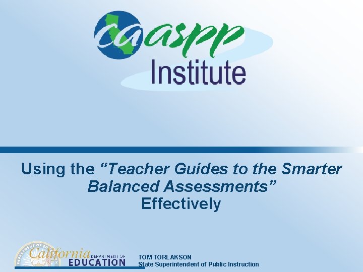 Using the “Teacher Guides to the Smarter Balanced Assessments” Effectively TOM TORLAKSON State Superintendent