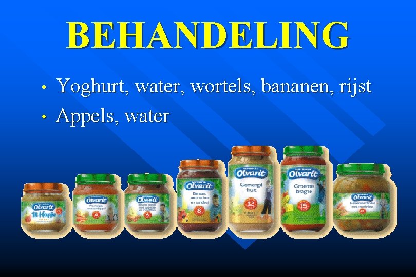 BEHANDELING • • Yoghurt, water, wortels, bananen, rijst Appels, water 