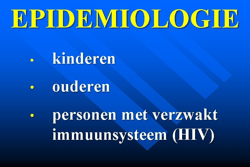 EPIDEMIOLOGIE • kinderen • ouderen • personen met verzwakt immuunsysteem (HIV) 