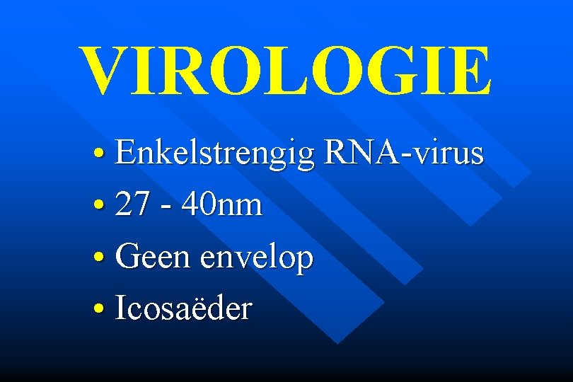 VIROLOGIE • Enkelstrengig RNA-virus • 27 - 40 nm • Geen envelop • Icosaëder