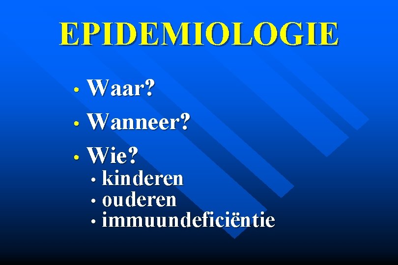 EPIDEMIOLOGIE Waar? • Wanneer? • Wie? • • kinderen • ouderen • immuundeficiëntie 