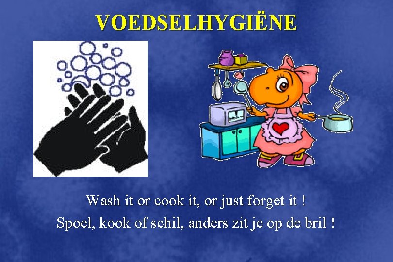 VOEDSELHYGIËNE Wash it or cook it, or just forget it ! Spoel, kook of