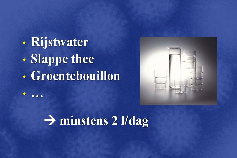  • • Rijstwater Slappe thee Groentebouillon … minstens 2 l/dag 