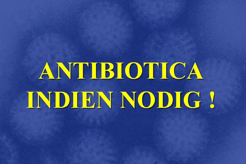 ANTIBIOTICA INDIEN NODIG ! 