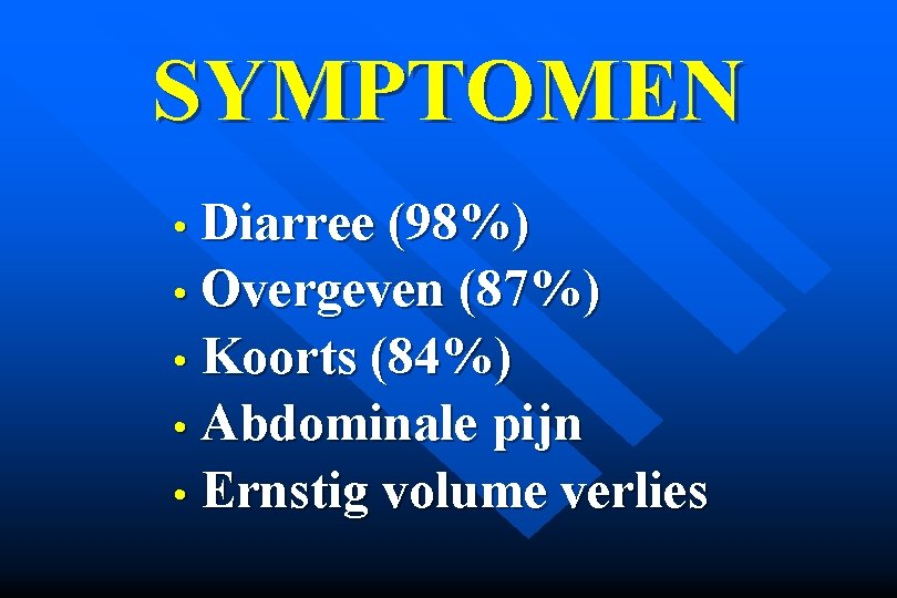 SYMPTOMEN • Diarree (98%) • Overgeven (87%) • Koorts (84%) • Abdominale pijn •