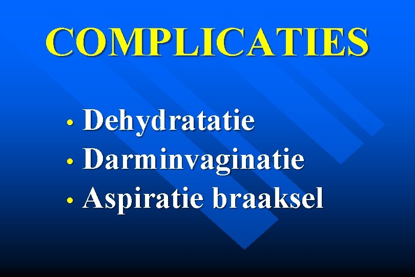 COMPLICATIES • Dehydratatie • Darminvaginatie • Aspiratie braaksel 