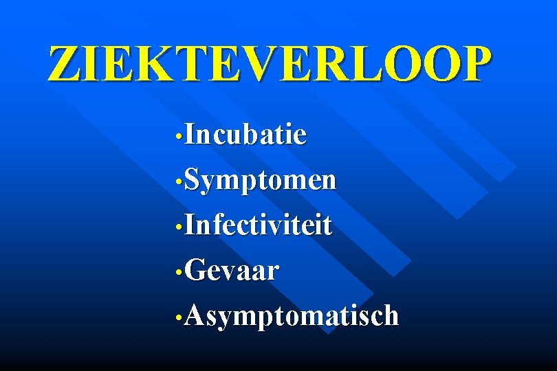 ZIEKTEVERLOOP • Incubatie • Symptomen • Infectiviteit • Gevaar • Asymptomatisch 