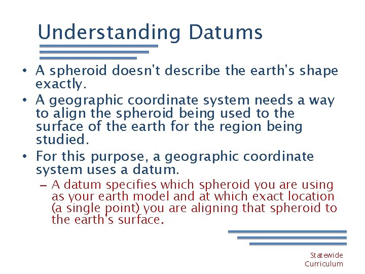 Understanding Datums • A spheroid doesn't describe the earth's shape exactly. • A geographic