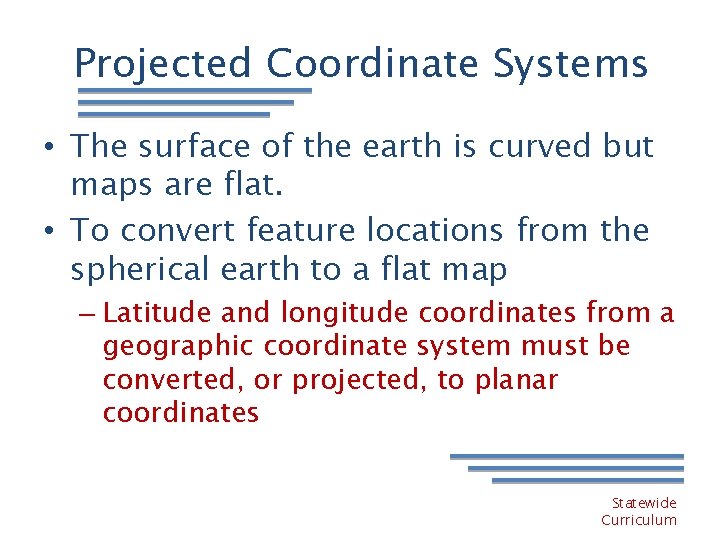 Projected Coordinate Systems • The surface of the earth is curved but maps are