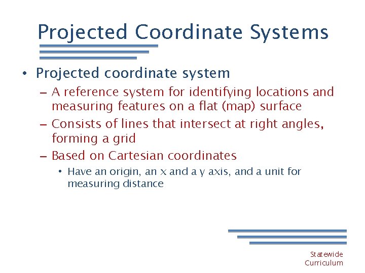 Projected Coordinate Systems • Projected coordinate system – A reference system for identifying locations