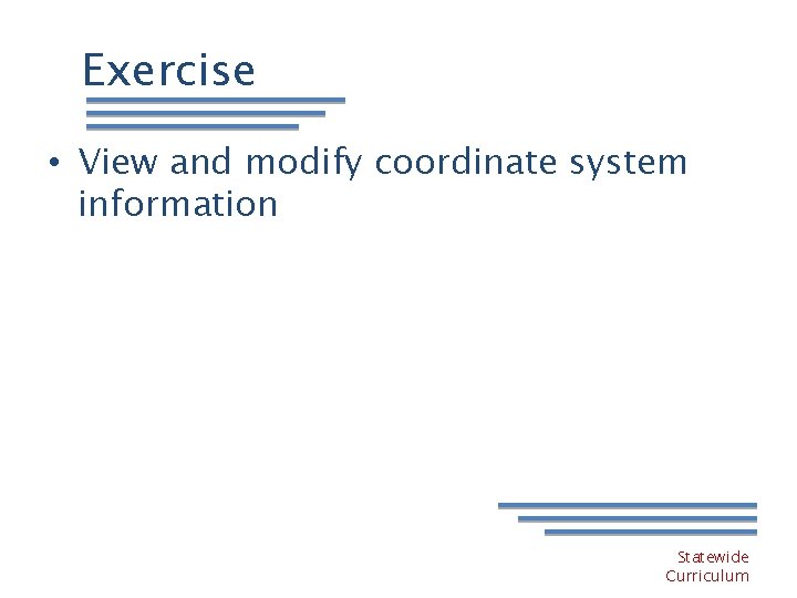 Exercise • View and modify coordinate system information Statewide Curriculum 