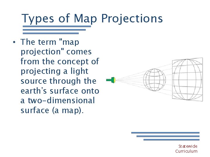 Types of Map Projections • The term "map projection" comes from the concept of