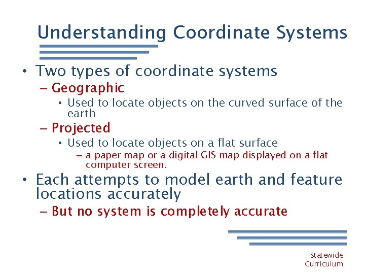 Understanding Coordinate Systems • Two types of coordinate systems – Geographic • Used to
