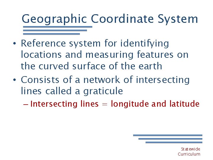 Geographic Coordinate System • Reference system for identifying locations and measuring features on the