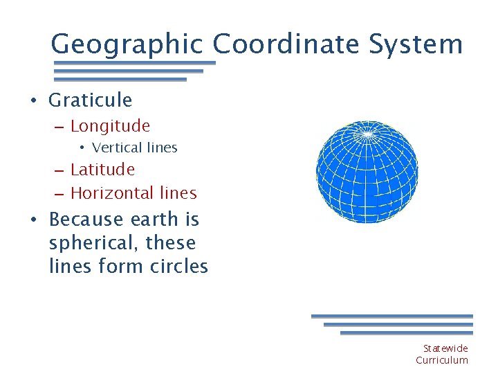 Geographic Coordinate System • Graticule – Longitude • Vertical lines – Latitude – Horizontal