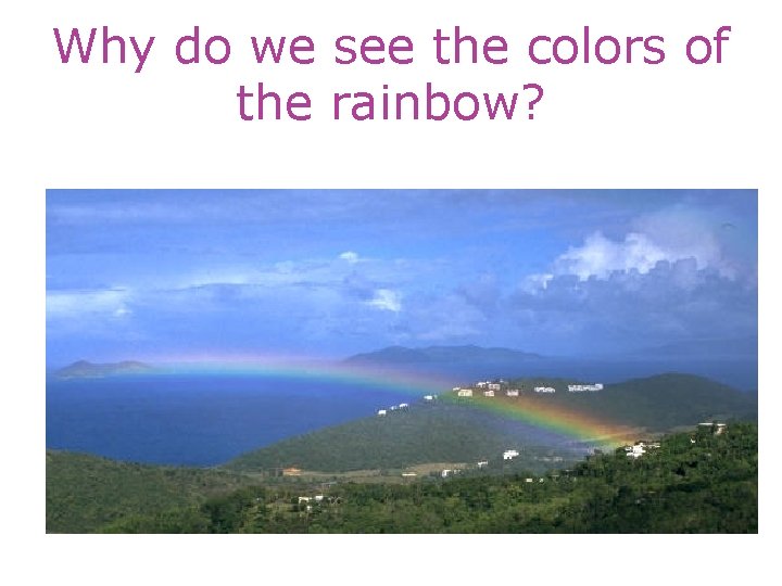 Why do we see the colors of the rainbow? 