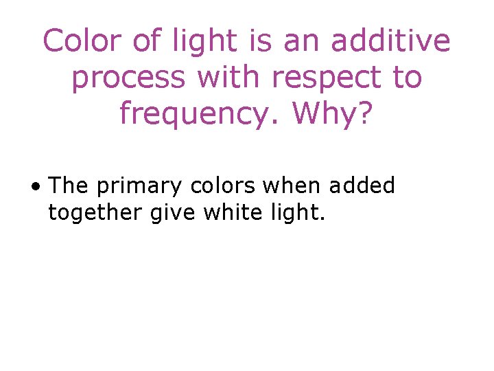 Color of light is an additive process with respect to frequency. Why? • The