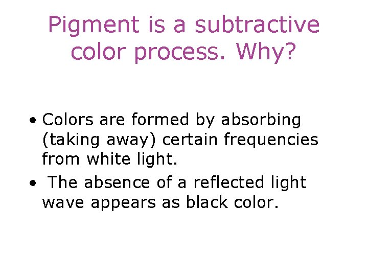Pigment is a subtractive color process. Why? • Colors are formed by absorbing (taking