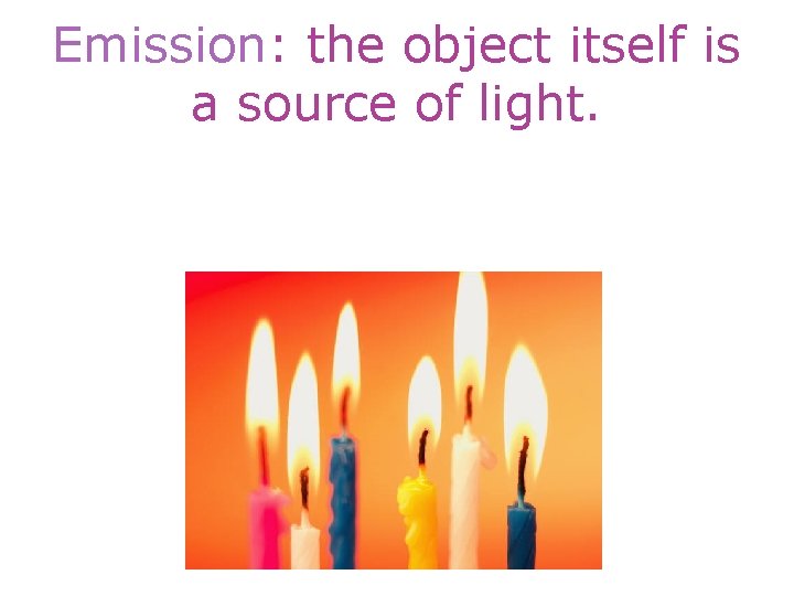 Emission: the object itself is a source of light. 