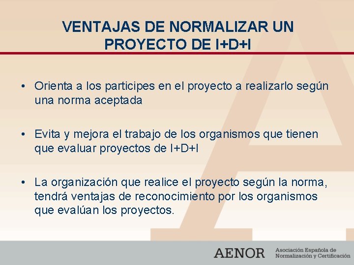 VENTAJAS DE NORMALIZAR UN PROYECTO DE I+D+I • Orienta a los participes en el