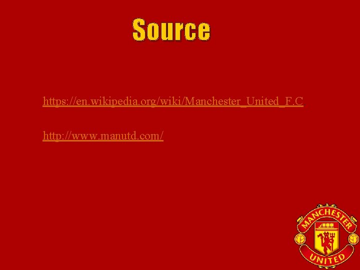 Source 1. https: //en. wikipedia. org/wiki/Manchester_United_F. C. 2. http: //www. manutd. com/ 