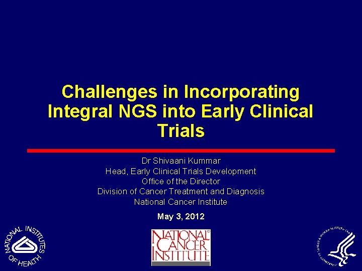 Challenges in Incorporating Integral NGS into Early Clinical Trials Dr Shivaani Kummar Head, Early
