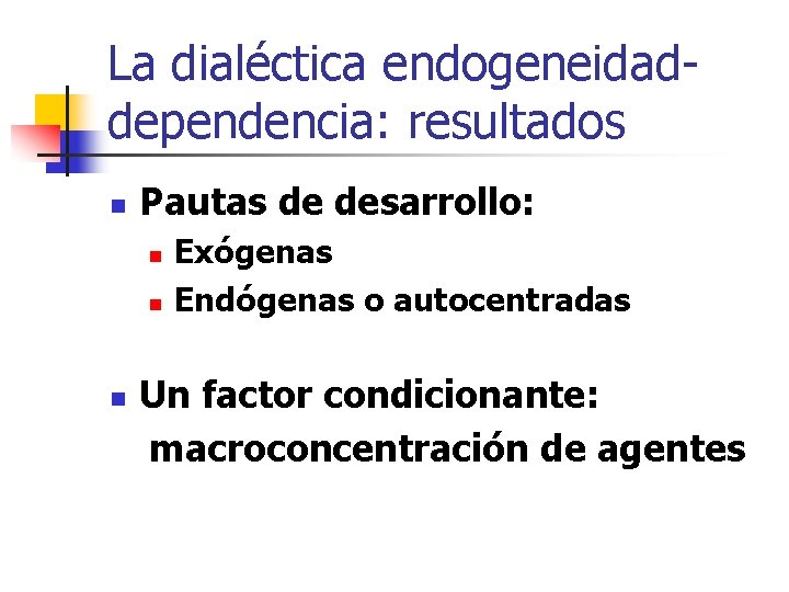 La dialéctica endogeneidaddependencia: resultados n Pautas de desarrollo: n n n Exógenas Endógenas o