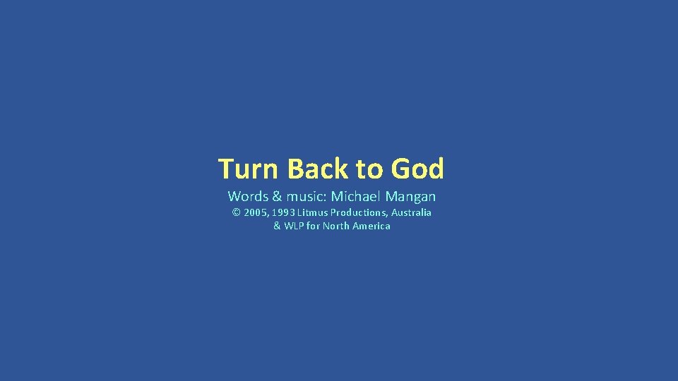 Turn Back to God Words & music: Michael Mangan © 2005, 1993 Litmus Productions,
