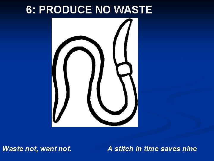 6: PRODUCE NO WASTE Waste not, want not. A stitch in time saves nine