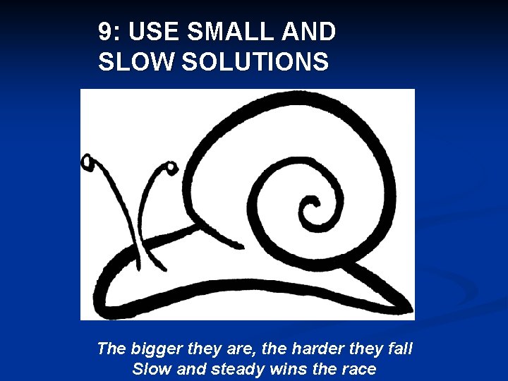 9: USE SMALL AND SLOW SOLUTIONS The bigger they are, the harder they fall