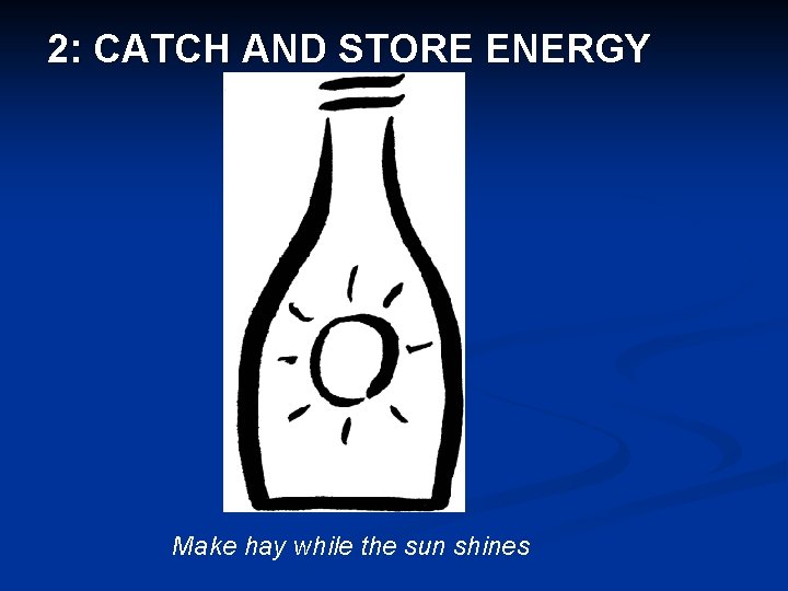 2: CATCH AND STORE ENERGY Make hay while the sun shines 