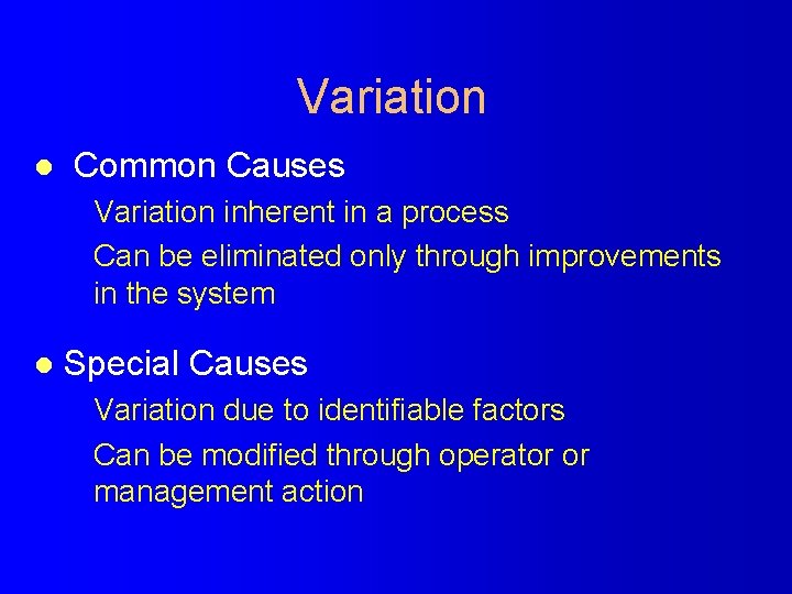 Variation l Common Causes Variation inherent in a process Can be eliminated only through