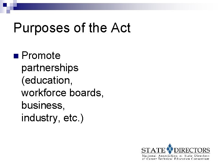 Purposes of the Act n Promote partnerships (education, workforce boards, business, industry, etc. )