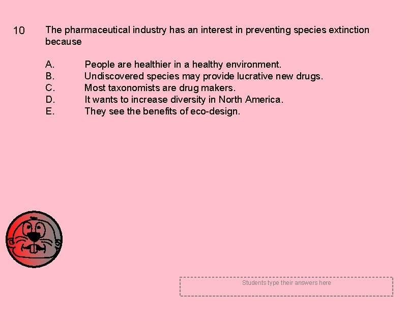 10 The pharmaceutical industry has an interest in preventing species extinction because A. B.
