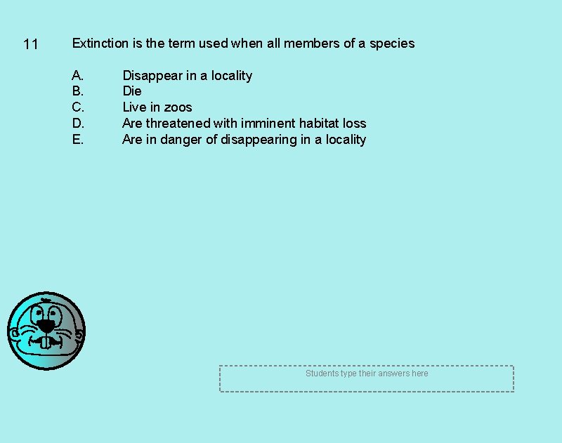 11 Extinction is the term used when all members of a species A. B.