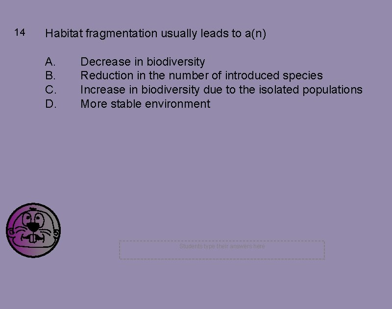 14 Habitat fragmentation usually leads to a(n) A. B. C. D. Decrease in biodiversity