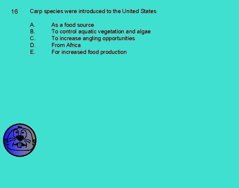 16 Carp species were introduced to the United States A. B. C. D. E.