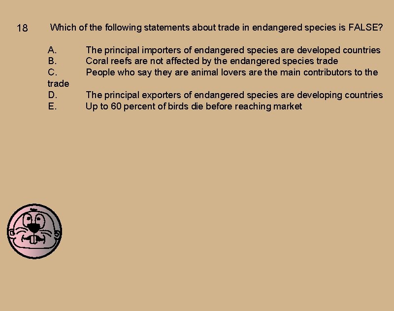 18 Which of the following statements about trade in endangered species is FALSE? A.