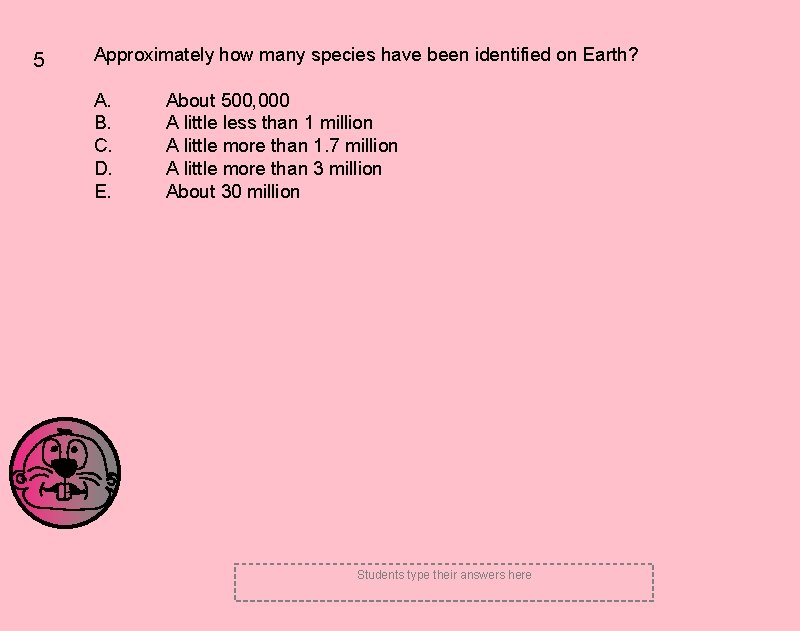 5 Approximately how many species have been identified on Earth? A. B. C. D.