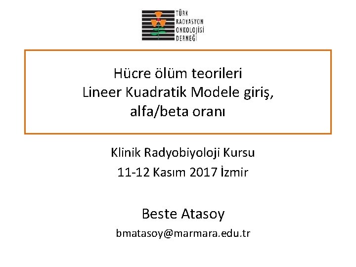 Hücre ölüm teorileri Lineer Kuadratik Modele giriş, alfa/beta oranı Klinik Radyobiyoloji Kursu 11 -12